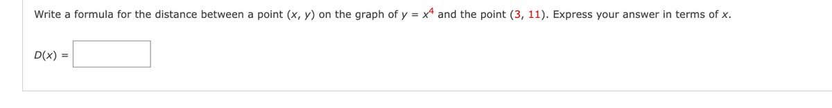 Write a formula for the distance between a point (x, y) on the graph of y = x4 and the point (3, 11). Express your answer in terms of x.
D(x) =