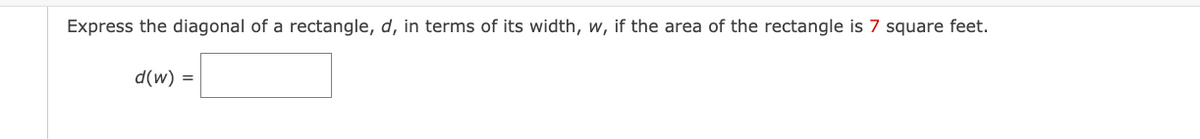 Express the diagonal of a rectangle, d, in terms of its width, w, if the area of the rectangle is 7 square feet.
d(w) =