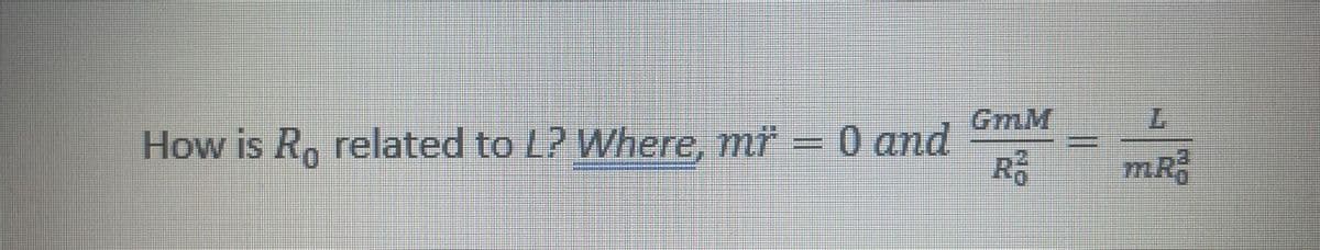 GmM
How is Ro related to L? Where, mř = 0 and
R
7.
mR
