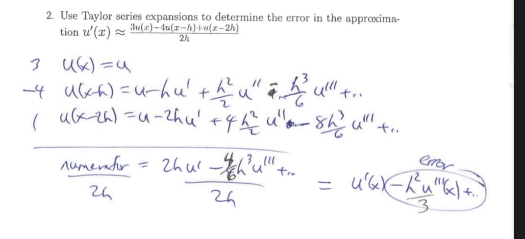 2. Use Taylor series expansions to determine the error in the approxima-
tion u'(x) ×
3u(x)-4u(x-h)+u(x-2h)
2h
3 Uk)=4
ー4 uah)= u-hu' thu".
ulxza) =u-2hu't
emor
numenafo
r = 2hur h'u"+.-
3.11
tro
u'ar-ドu"k) t.
ニ
