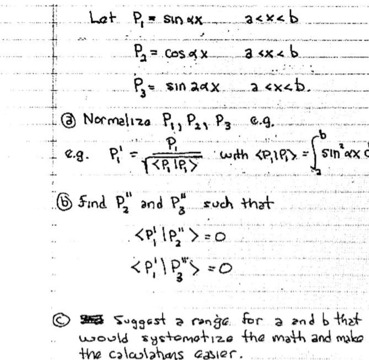 Let. P,- Sın xX
a sx< b.
P sin aax.
a <x<b.
Normaliza Pi, P2, P3 e.g.
P,
e.g. P'.
with <P,IP>
sin ax C
6 Find P" and P such that
a Suggast a ranga. for a and b that
would systomotize the math and make
the calalahans Gasier.
