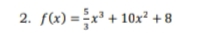 2. f(x) =x' + 10x² + 8
