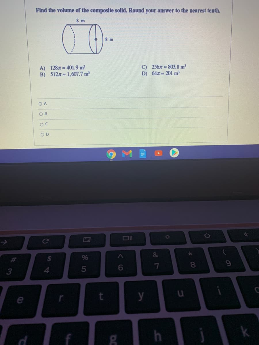 Find the volume of the composite solid. Round your answer to the nearest tenth.
8 m
8 m
A) 1287= 401.9 m³
B) 5127 1,607.7 m
C) 2567 = 803.8 m
D) 647= 201 m
O A
O B
O D
%24
%
%23
8.
4.
6.
7
y
e
5
