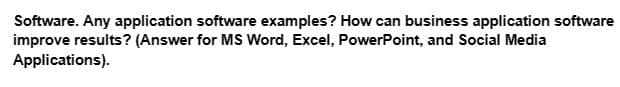 Software. Any application software examples? How can business application software
improve results? (Answer for MS Word, Excel, PowerPoint, and Social Media
Applications).