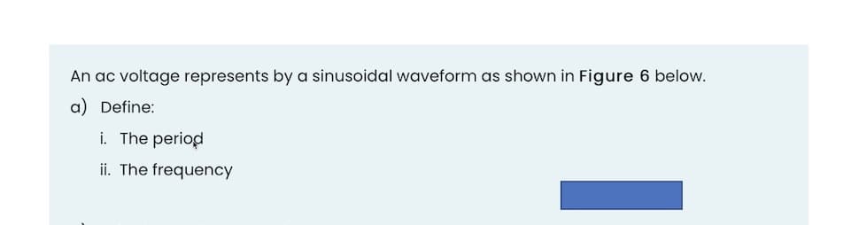 An ac voltage represents by a sinusoidal waveform as shown in Figure 6 below.
a) Define:
i. The period
ii. The frequency
