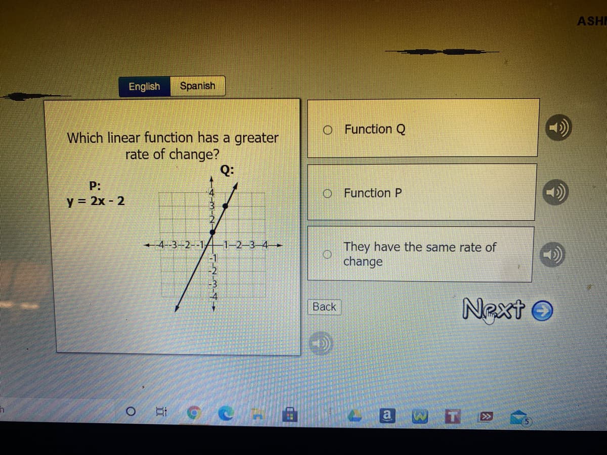 ASHP
English
Spanish
O Function Q
Which linear function has a greater
rate of change?
Q:
P:
O Function P
y = 2x - 2
+4-3–2--1A-1-2-3-4-
They have the same rate of
change
Next O
Вack
>>
因
近
