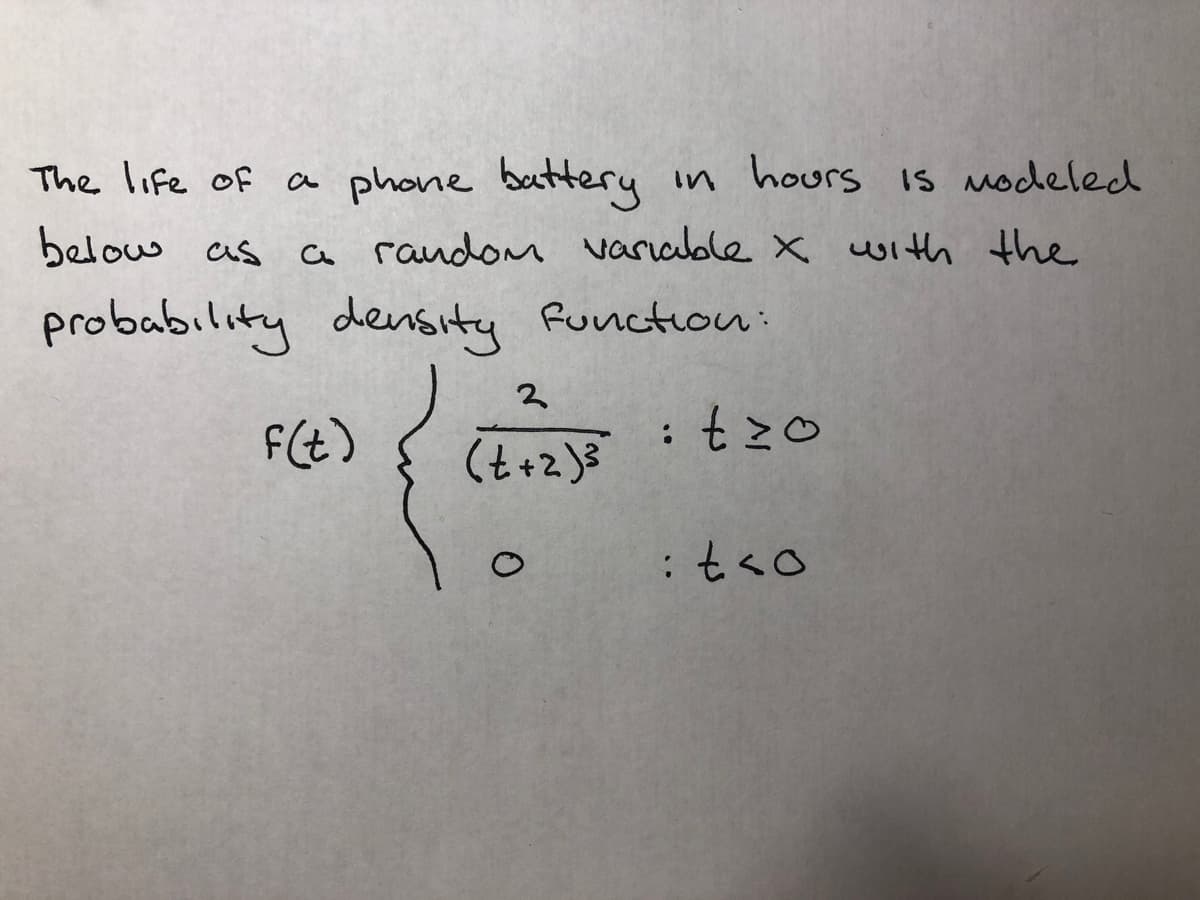 The life of a phone battery in hours IS modeled
below as
a random variable x with the
probability density Runction:
F(t)
