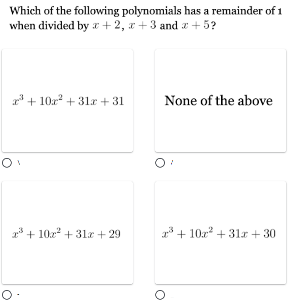 Which of the following polynomials has a remainder of 1
when divided by x + 2, x + 3 and x + 5?
x3 + 10x² + 31x + 31
None of the above
x³ + 10x² + 31x + 29
g³ + 10x² + 31x + 30
O-
