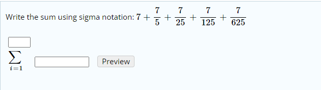 7
7
7
7
Write the sum using sigma notation: 7+
5
+
+
25
125
625
Preview
i=1
