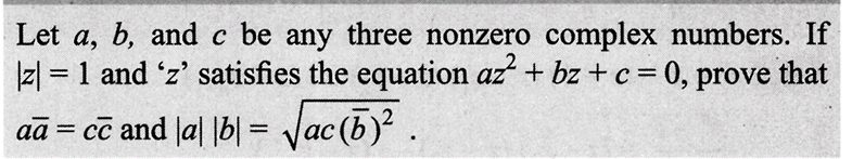 Let a, b, and c be any three nonzero complex numbers. If
|z| = 1 and 'z' satisfies the equation az² + bz + c = 0, prove that
aā = cō and |a| |b| = √|ac(b)².