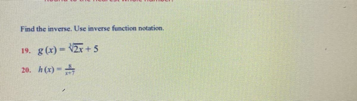 Find the inverse. Use inverse function notation.
19. g (x) = V2x + 5
20.
h (x) =
