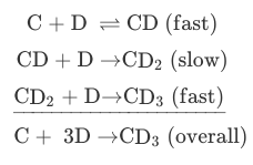 C + D = CD (fast)
CD + D →CD2 (slow)
CD2 + D→CD3 (fast)
C + 3D →CD3 (overall)
