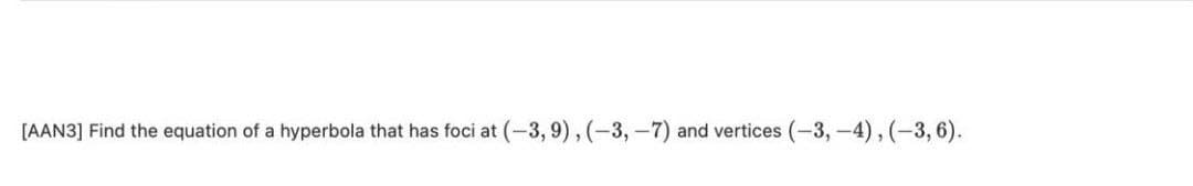 [AAN3] Find the equation of a hyperbola that has foci at (-3,9), (-3, -7) and vertices (-3, -4), (-3, 6).
