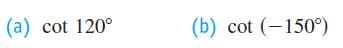(a) cot 120°
(b) cot (-150°)
