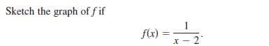 Sketch the graph of f if
f(x)
x - 2
