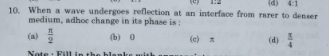 10. When a wave undergoes reflecetion at an interface from rarer to denser
medium, adhoe change in its phase is:
(a)
(b) 0
(e)
(d)
Note
Fill inth
