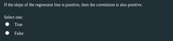 If the slope of the regression line is positive, then the correlation is also positive.
Select one:
True
False
