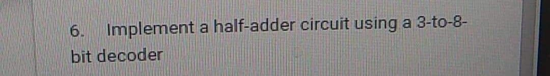 Implement a half-adder circuit using a 3-to-8-
bit decoder
6.
