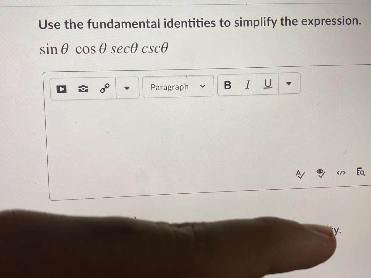 Use the fundamental identities to simplify the expression.
sin 0 cos 0 sec0 csc0
Paragraph
B IU
EQ
</>
ty.
