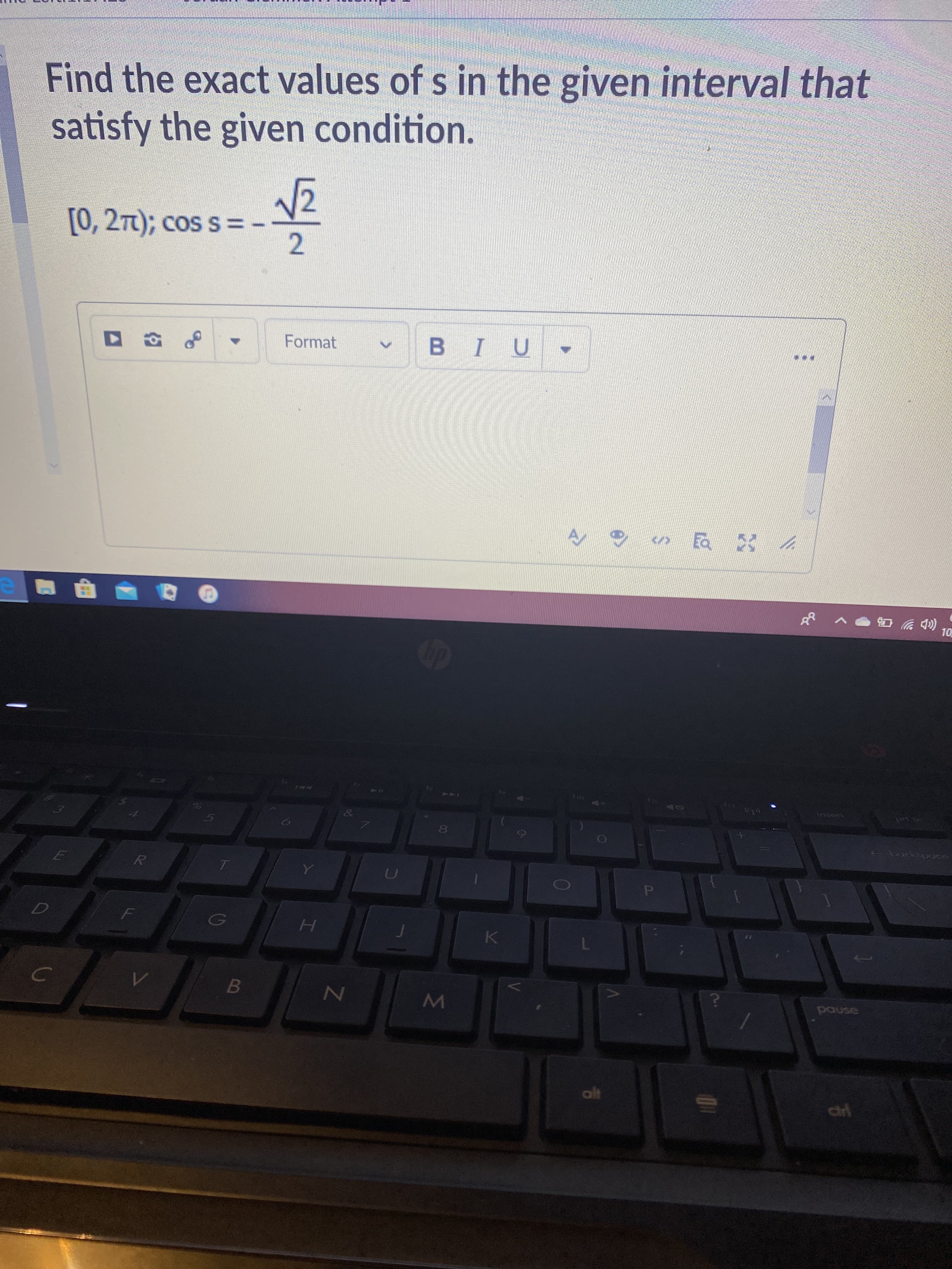 **Problem Statement**

Find the exact values of \( s \) in the given interval that satisfy the given condition:

\[
[0, 2\pi); \quad \cos s = -\frac{\sqrt{2}}{2}
\]