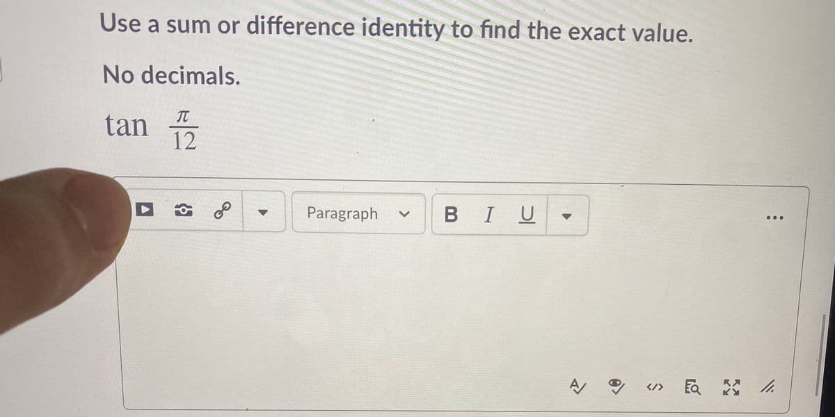 Use a sum or difference identity to find the exact value.
No decimals.
IT
tan
12
Paragraph
BIU
</>
>
