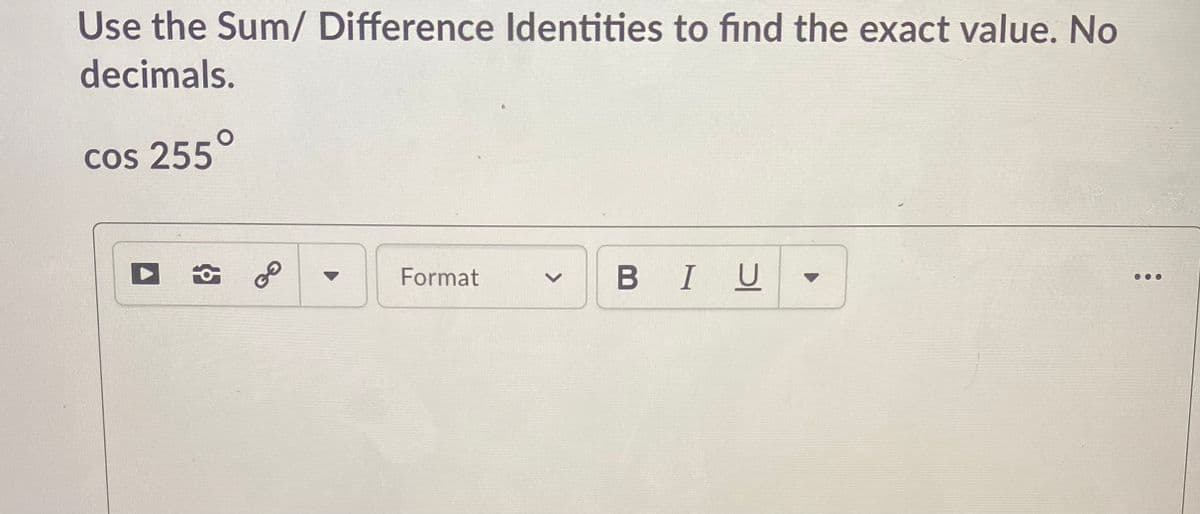 Use the Sum/Difference Identities to find the exact value. No decimals.

cos 255°