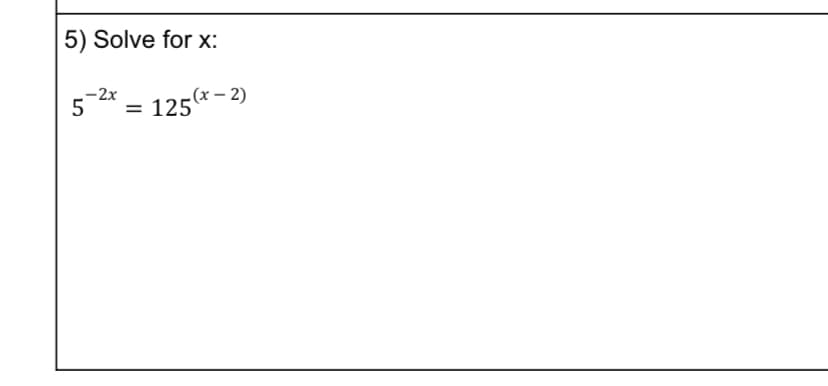 5) Solve for x:
-2x
5
125* - 2)
