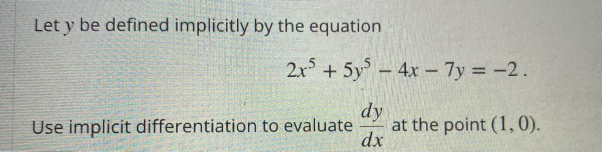 Let y be defined implicitly by the equation
2x° + 5y – 4x – 7y = -2.
dy
at the point (1,0).
dx
Use implicit differentiation to evaluate
