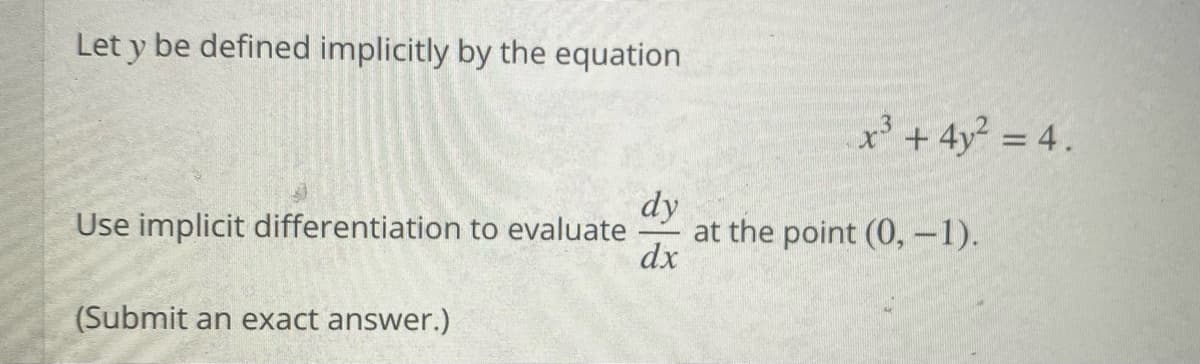 Let y be defined implicitly by the equation
x+ 4y = 4.
%3D
dy
at the point (0,-1).
dx
Use implicit differentiation to evaluate
(Submit an exact answer.)
