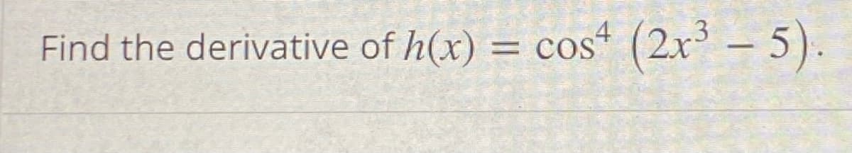 Find the derivative of h(x) = cos“ (2x – 5).
= COS
