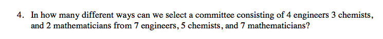 4. In how many different ways can we select a committee consisting of 4 engineers 3 chemists,
and 2 mathematicians from 7 engineers, 5 chemists, and 7 mathematicians?
