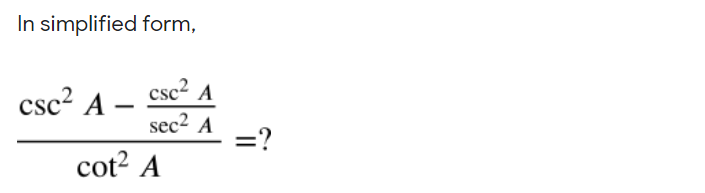 In simplified form,
csc2 A
csc² A -
sec2 A
=?
cot? A
