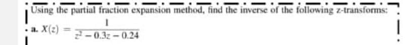 Using the partial fraction expansion method, find the inverse of the following z-transforms:
1
.a. X(2) =
2²-0.3z-0.24