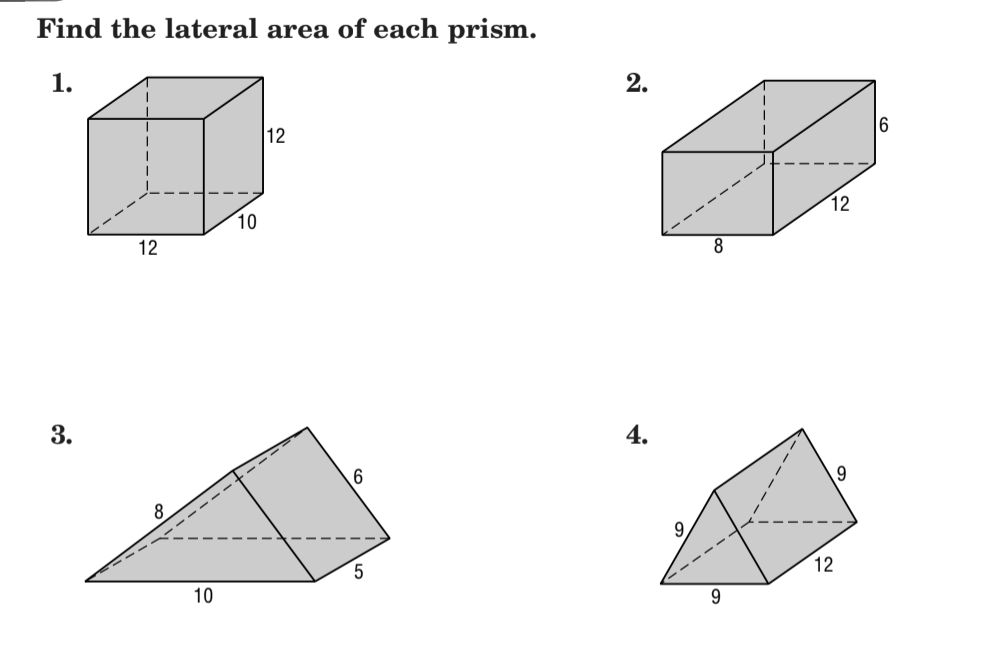 ## Finding the Lateral Area of Prisms

### Instructions: 
Find the lateral area of each prism shown below.

### Prisms:

#### 1. Rectangular Prism

Dimensions:
- Height: 12 units
- Width: 12 units
- Length: 10 units

This prism is a standard three-dimensional rectangular box with specified height, width, and length.

#### 2. Rectangular Prism

Dimensions:
- Height: 6 units
- Width: 8 units
- Length: 12 units

This prism is another three-dimensional rectangular box with specified height, width, and length, though the dimensions differ from the first prism.

#### 3. Triangular Prism

Dimensions:
- Base of the triangular face: 5 units
- Height of the triangular face: 6 units
- Length of the prism: 10 units
- Other side of the triangular face: 8 units

This prism has a triangular base and extends to form a three-dimensional shape. The dimensions include the base, height, and the length of the prism, along with another side of the triangular face.

#### 4. Triangular Prism

Dimensions:
- Base of the triangular face: 9 units
- Height of the triangular face: 9 units
- Length of the prism: 12 units
- Other side of the triangular face: 9 units

Similar to the third prism, this has a triangular base but with larger dimensions for the base, height, and other side of the triangle.

### Explanation:
Lateral area refers to the sum of the areas of all the faces of a prism, excluding its two bases. To find the lateral area, calculate the area of each side face and add them together.

For rectangular prisms, the lateral area can be found by computing:
\[ \text{Lateral Area} = 2 \times (\text{Height} \times \text{Length}) + 2 \times (\text{Height} \times \text{Width}) \]

For triangular prisms, compute the lateral area by:
\[ \text{Lateral Area} = (\text{Perimeter of the triangular base}) \times (\text{Length of the prism}) \]
Note: The perimeter of the triangular base is the sum of all the edges of the triangle.