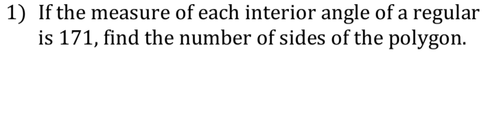 1) If the measure of each interior angle of a regular
is 171, find the number of sides of the polygon.
