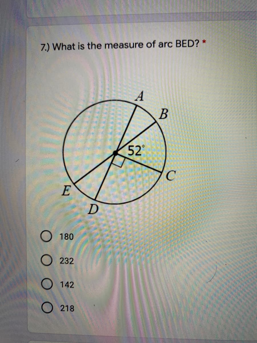 7.) What is the measure of arc BED? *
A
52
E
O 180
O 232
O 142
O 218
