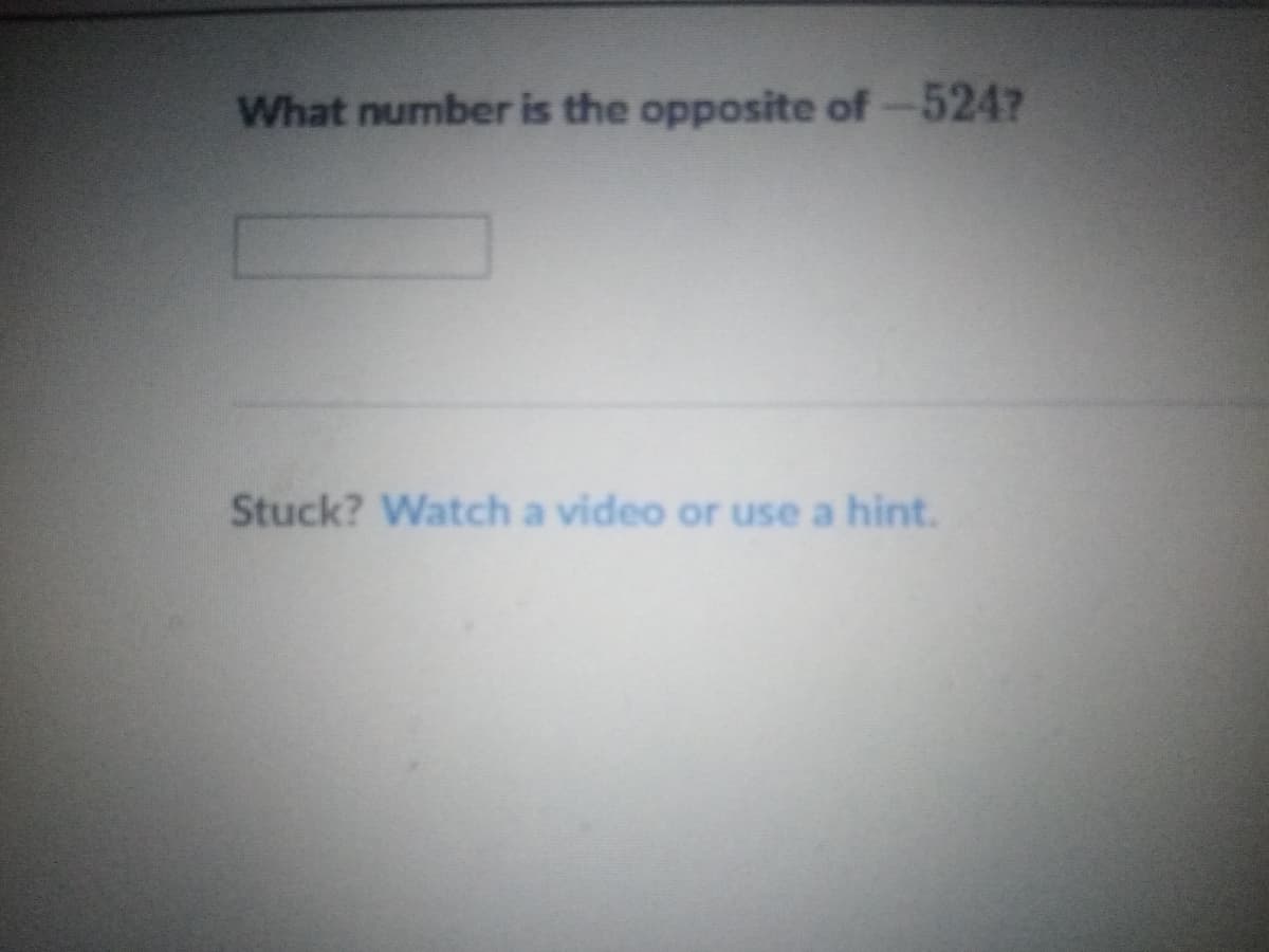 What number is the opposite of-524?
Stuck? Watch a video or use a hint.
