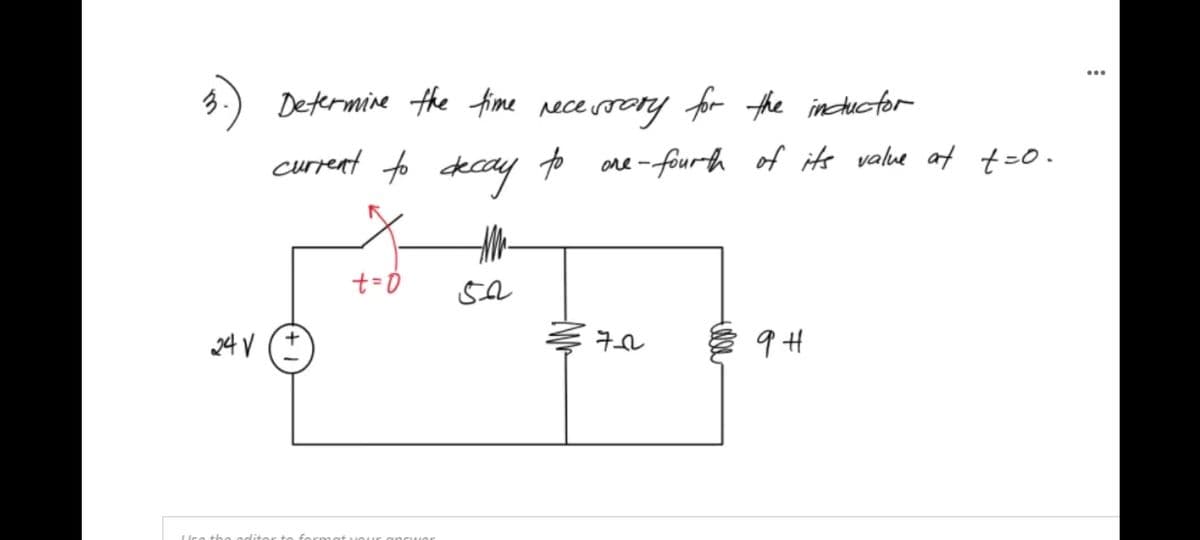 Determine the fime rece soary for the incducfor
current to decay to
are -fourth of its value at t=0.
24 V (*
Uce tha oditor to format
