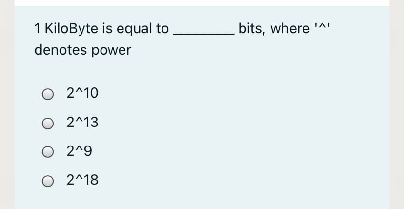 1 KiloByte is equal to
bits, where
denotes power
O 2^10
2^13
O 2^9
2^18
