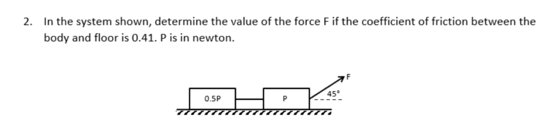 2. In the system shown, determine the value of the force F if the coefficient of friction between the
body and floor is 0.41. P is in newton.
0.5P
