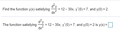 dfy
= 12 - 30x, y'(0) = 7, and y(0) = 2.
dx2
Find the function y(x) satisfying
= 12 - 30x, y'(0) = 7, and y(0) = 2 is y(x) =|
dx
The function satisfying
