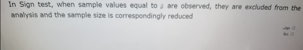 In Sign test, when sample values equal to i are observed, they are excluded from the
analysis and the sample size is correspondingly reduced
ulgn O
