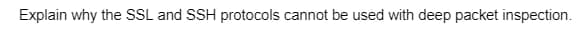 Explain why the SSL and SSH protocols cannot be used with deep packet inspection.