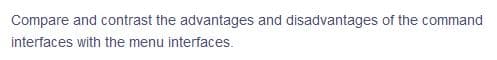 Compare and contrast the advantages and disadvantages of the command
interfaces with the menu interfaces.