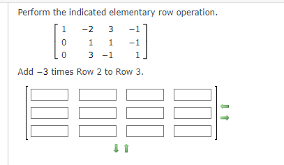 Perform the indicated elementary row operation.
1
-2 3 -1
0
1
1
-1
0
3 -1
1
Add -3 times Row 2 to Row 3.
000