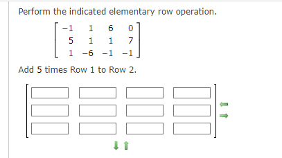 Perform the indicated elementary row operation.
16 0
7
5
1 1
1 -6 -1 -1
Add 5 times Row 1 to Row 2.