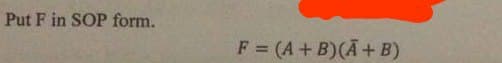 Put F in SOP form.
F = (A + B)(A + B)