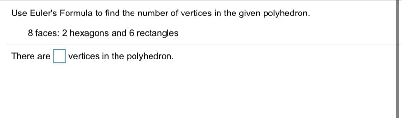 Use Euler's Formula to find the number of vertices in the given polyhedron.
8 faces: 2 hexagons and 6 rectangles
There are vertices in the polyhedron.
