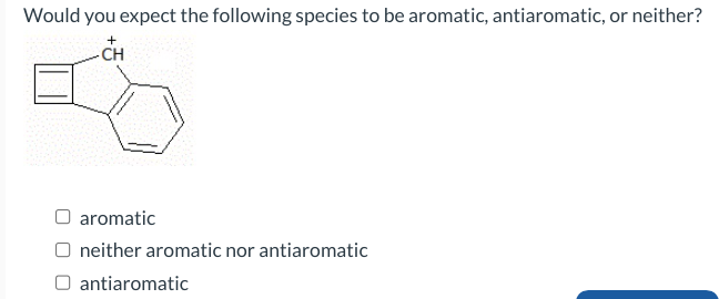 Would you expect the following species to be aromatic, antiaromatic, or neither?
+
CH
aromatic
O neither aromatic nor antiaromatic
O antiaromatic