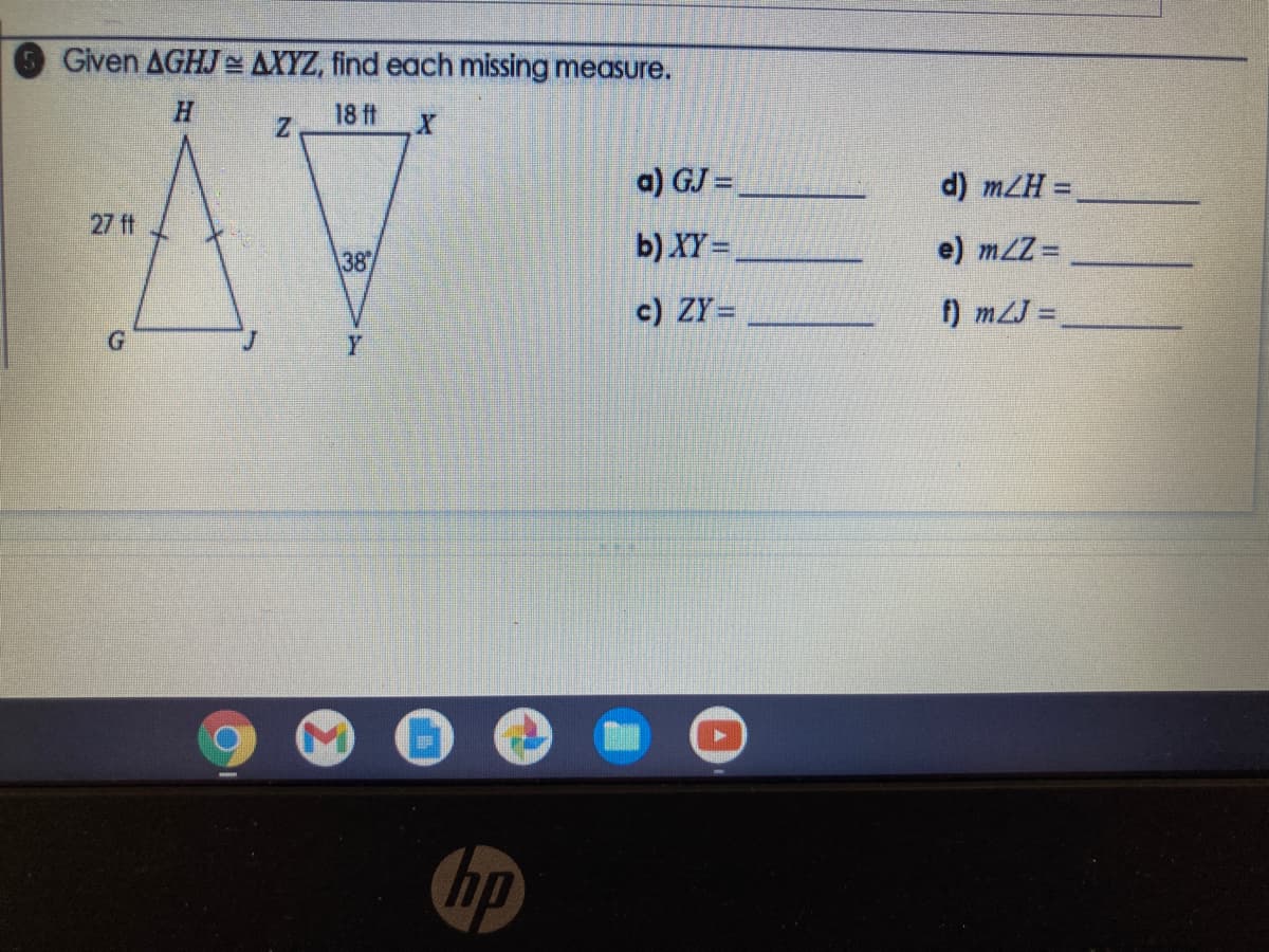 Given AGHJ = AXYZ, find each missing measure.
H.
18 ft
a) GJ =
d) mZH =
27 ft
b) XY=,
e) mZZ =
38
c) ZY=
f) mLJ =
Y
hp
